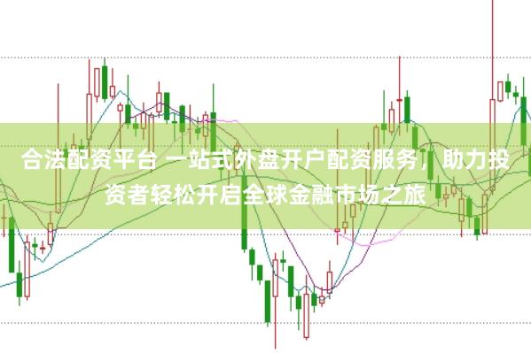 合法配资平台 一站式外盘开户配资服务，助力投资者轻松开启全球金融市场之旅