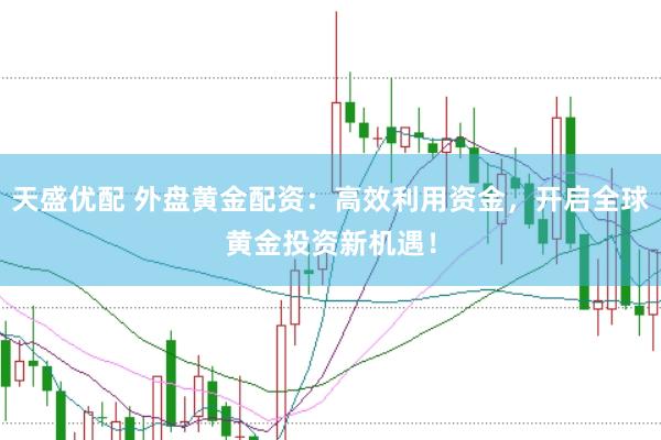 天盛优配 外盘黄金配资：高效利用资金，开启全球黄金投资新机遇！