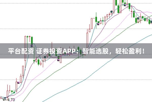 平台配资 证券投资APP：智能选股，轻松盈利！