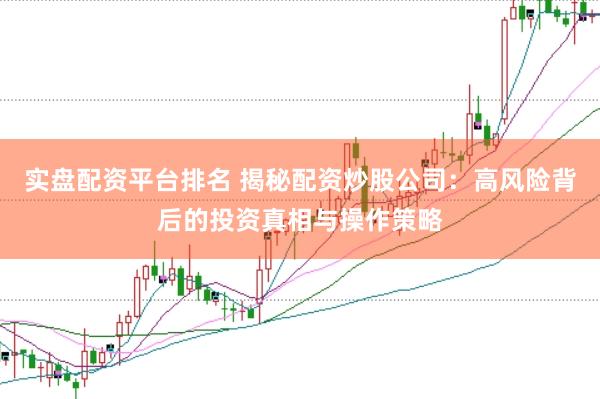 实盘配资平台排名 揭秘配资炒股公司：高风险背后的投资真相与操作策略