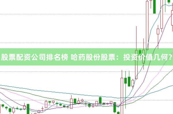 股票配资公司排名榜 哈药股份股票：投资价值几何？