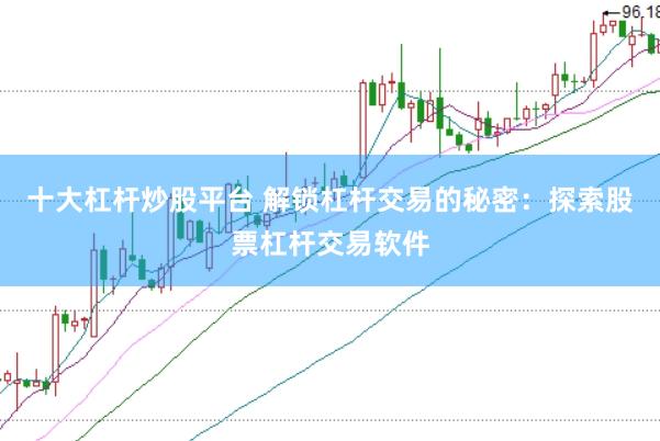 十大杠杆炒股平台 解锁杠杆交易的秘密：探索股票杠杆交易软件