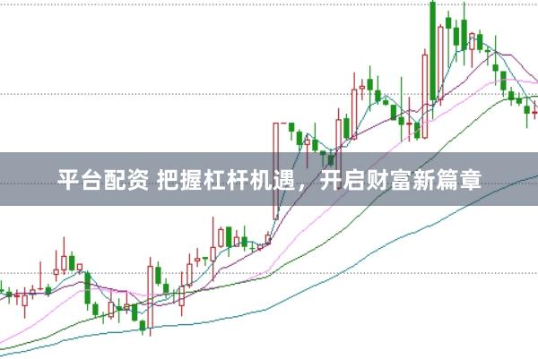 平台配资 把握杠杆机遇，开启财富新篇章