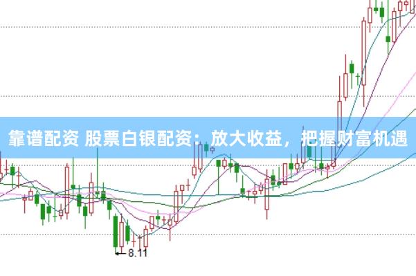 靠谱配资 股票白银配资：放大收益，把握财富机遇