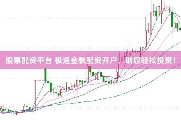 股票配资平台 极速金融配资开户，助您轻松投资！