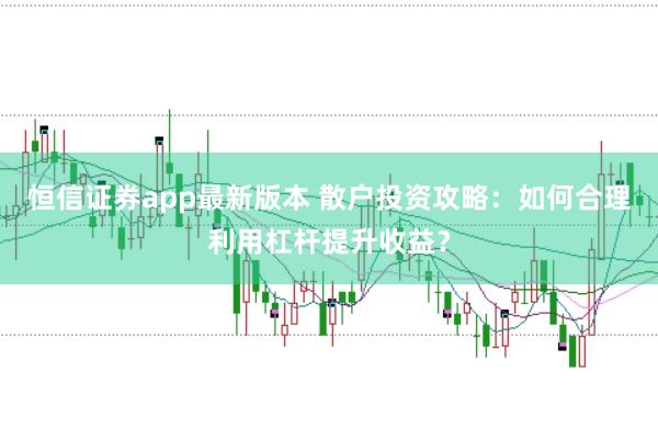 恒信证券app最新版本 散户投资攻略：如何合理利用杠杆提升收益？