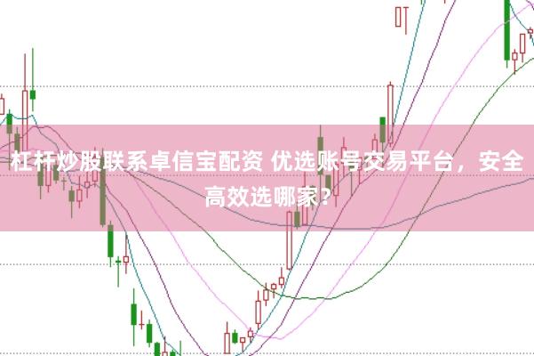 杠杆炒股联系卓信宝配资 优选账号交易平台，安全高效选哪家？