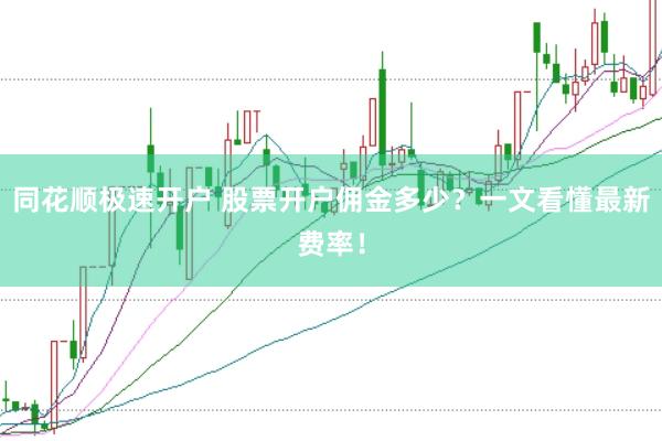 同花顺极速开户 股票开户佣金多少？一文看懂最新费率！