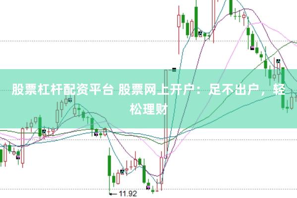 股票杠杆配资平台 股票网上开户：足不出户，轻松理财