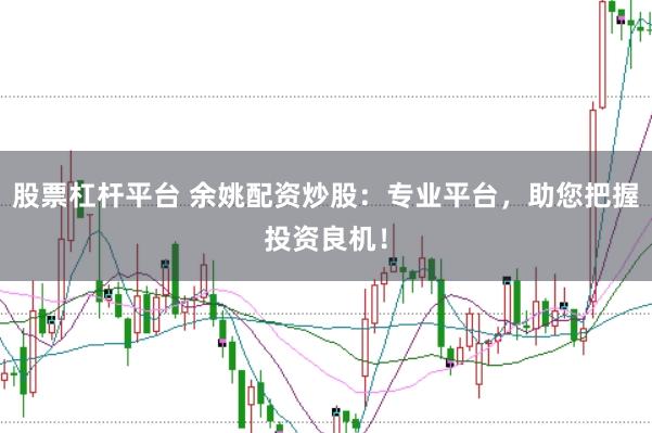 股票杠杆平台 余姚配资炒股：专业平台，助您把握投资良机！