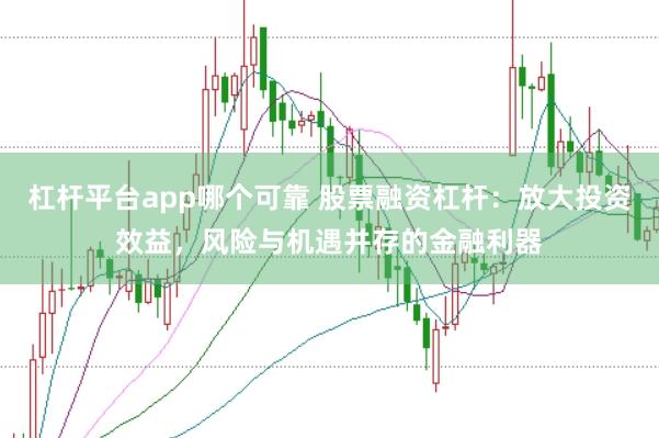杠杆平台app哪个可靠 股票融资杠杆：放大投资效益，风险与机遇并存的金融利器