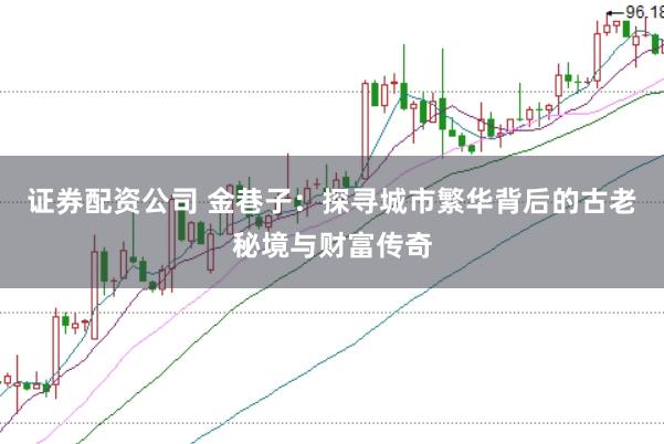 证券配资公司 金巷子：探寻城市繁华背后的古老秘境与财富传奇