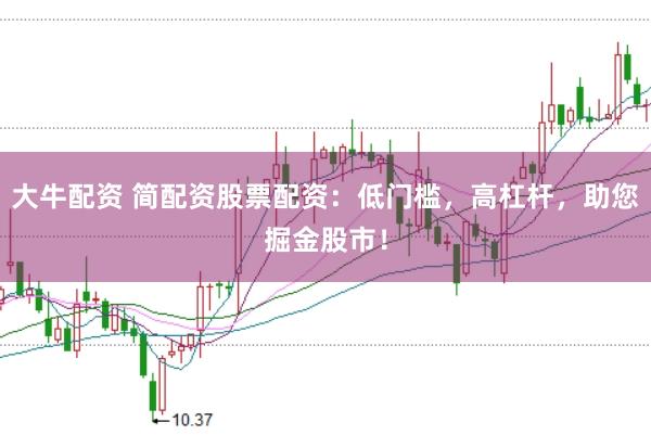 大牛配资 简配资股票配资：低门槛，高杠杆，助您掘金股市！