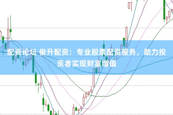 配资论坛 俊升配资：专业股票配资服务，助力投资者实现财富增值