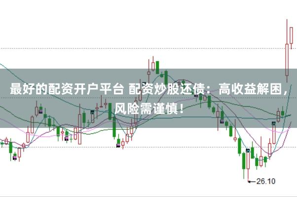 最好的配资开户平台 配资炒股还债:高收益解困,风险需谨慎!