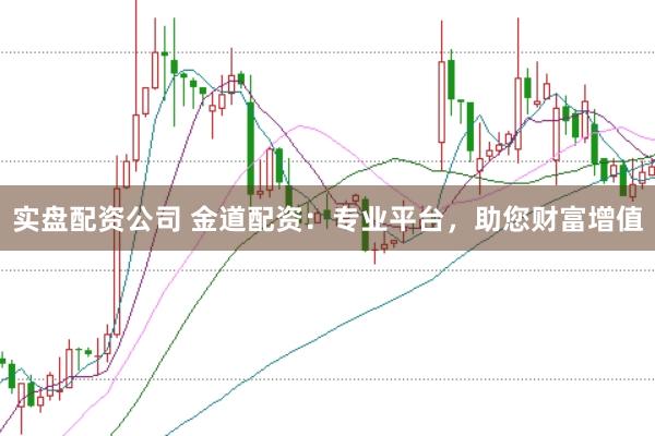 实盘配资公司 金道配资：专业平台，助您财富增值