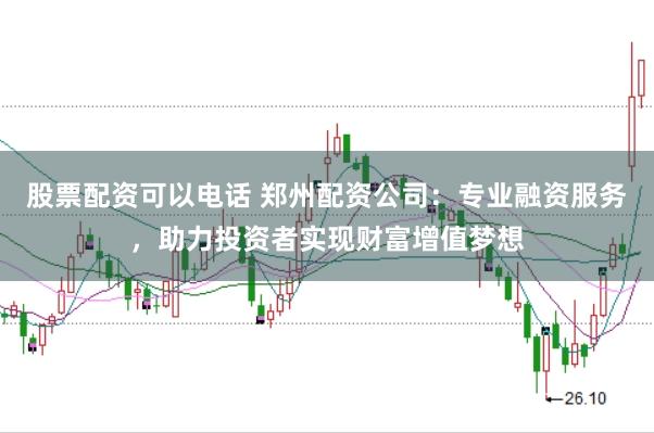 股票配资可以电话 郑州配资公司:专业融资服务,助力投资者实现财富增值梦想