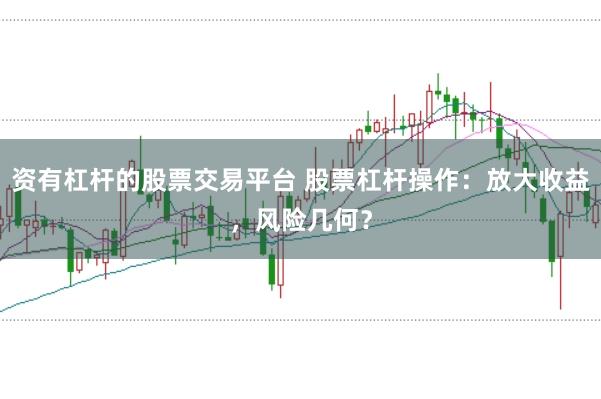 资有杠杆的股票交易平台 股票杠杆操作：放大收益，风险几何？