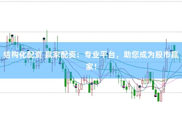 结构化配资 赢家配资：专业平台，助您成为股市赢家！