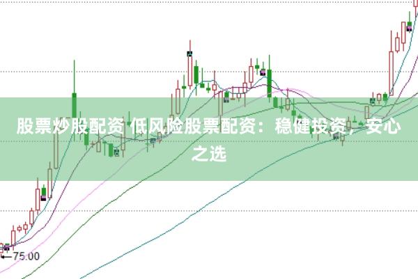 股票炒股配资 低风险股票配资：稳健投资，安心之选