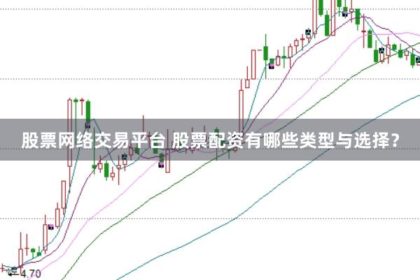 股票网络交易平台 股票配资有哪些类型与选择？