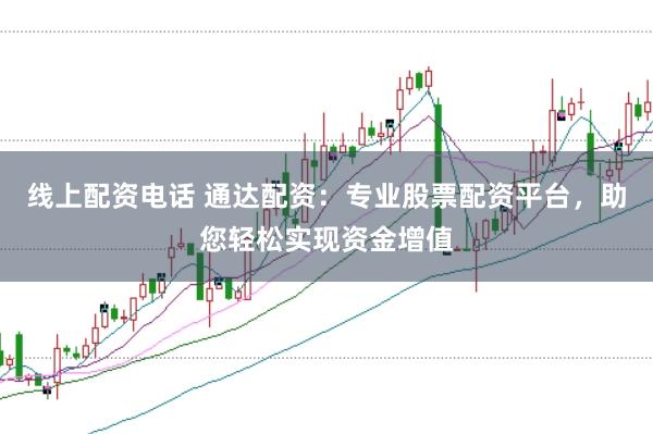 线上配资电话 通达配资：专业股票配资平台，助您轻松实现资金增值