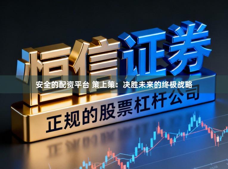 安全的配资平台 策上策：决胜未来的终极战略