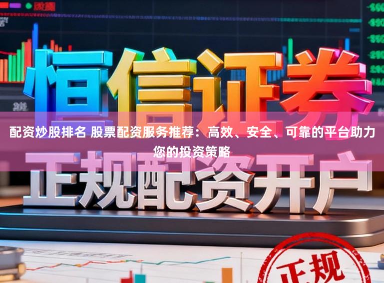 配资炒股排名 股票配资服务推荐:高效、安全、可靠的平台助力您的投资策略