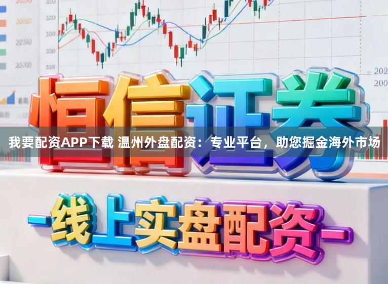 我要配资APP下载 温州外盘配资：专业平台，助您掘金海外市场