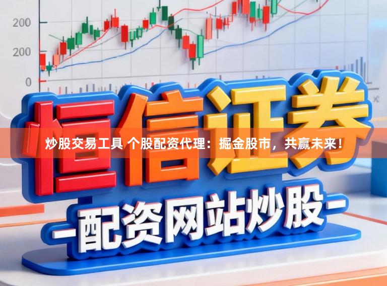 炒股交易工具 个股配资代理：掘金股市，共赢未来！