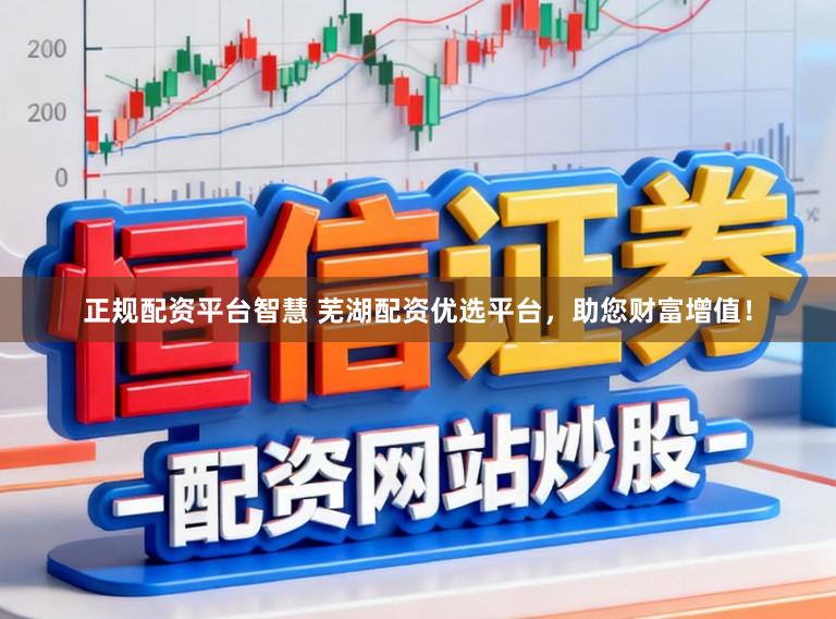 正规配资平台智慧 芜湖配资优选平台，助您财富增值！