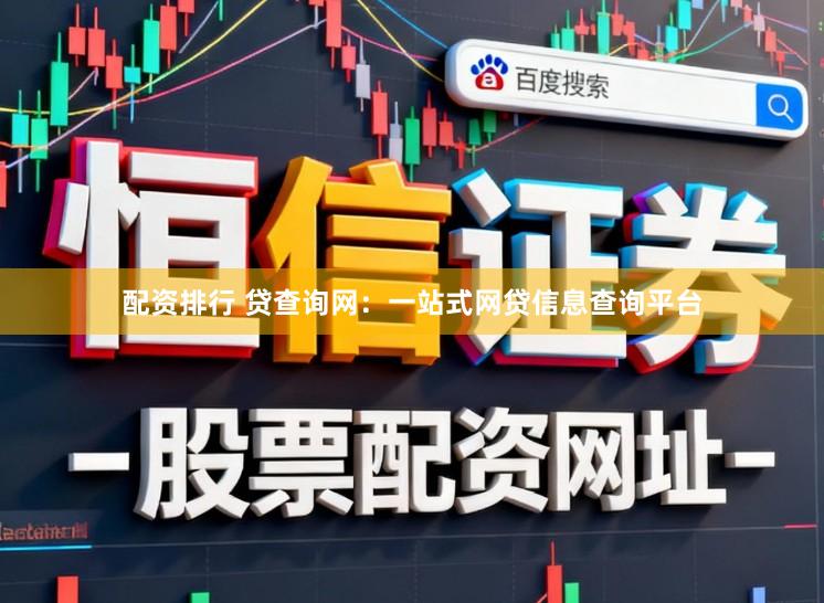 配资排行 贷查询网：一站式网贷信息查询平台