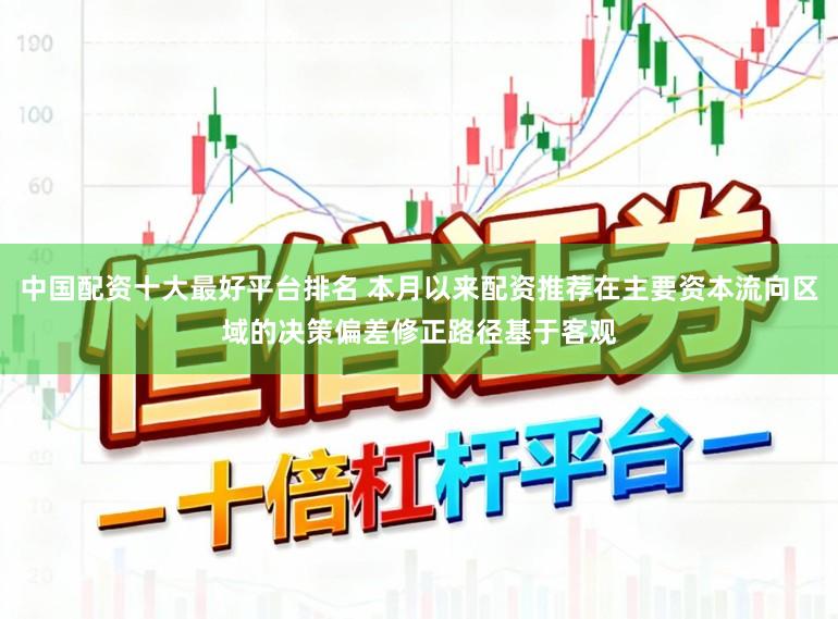 中国配资十大最好平台排名 本月以来配资推荐在主要资本流向区域的决策偏差修正路径基于客观