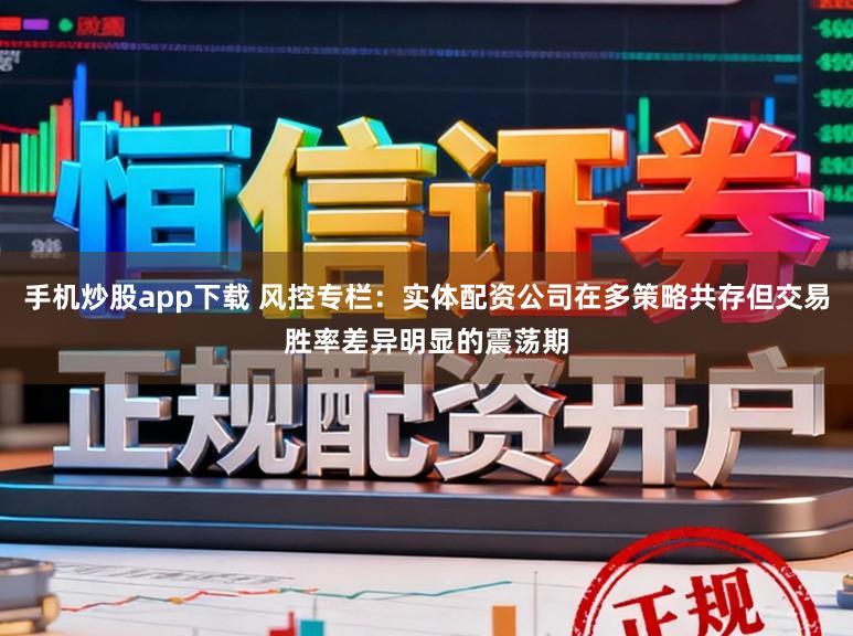 手机炒股app下载 风控专栏:实体配资公司在多策略共存但交易胜率差异明显的震荡期