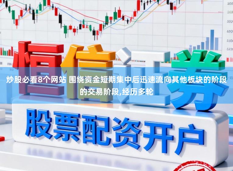 炒股必看8个网站 围绕资金短期集中后迅速流向其他板块的阶段的交易阶段，经历多轮