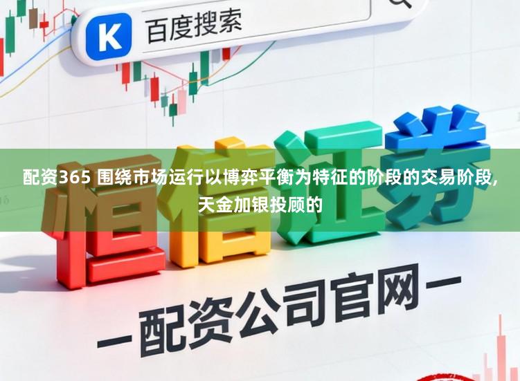 配资365 围绕市场运行以博弈平衡为特征的阶段的交易阶段，天金加银投顾的