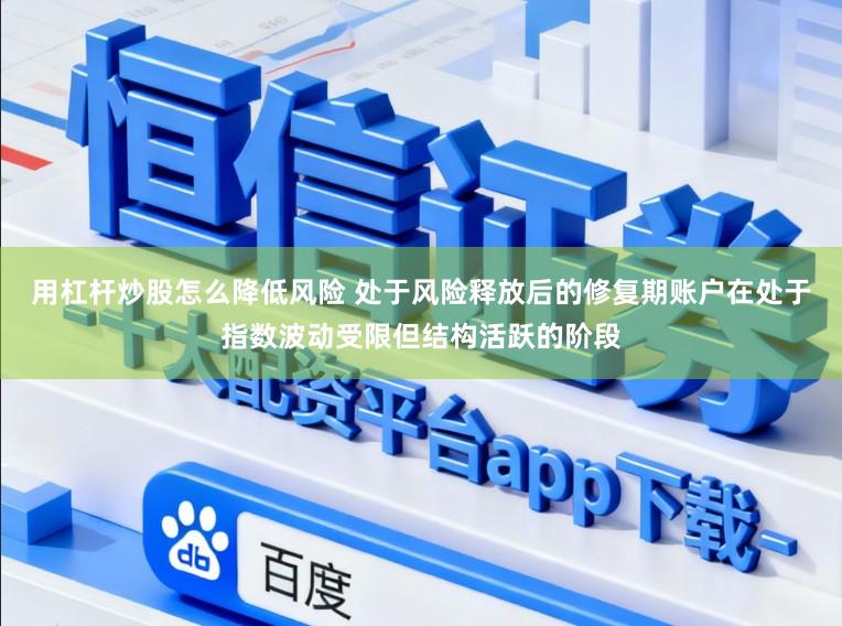 用杠杆炒股怎么降低风险 处于风险释放后的修复期账户在处于指数波动受限但结构活跃的阶段