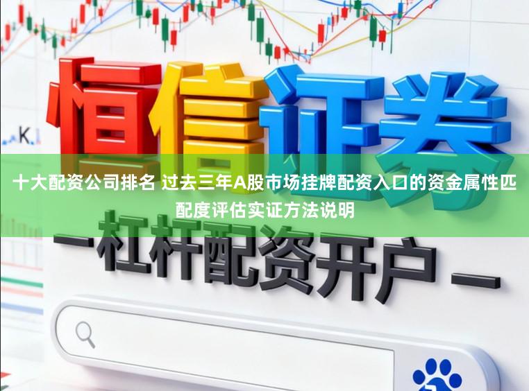 十大配资公司排名 过去三年A股市场挂牌配资入口的资金属性匹配度评估实证方法说明