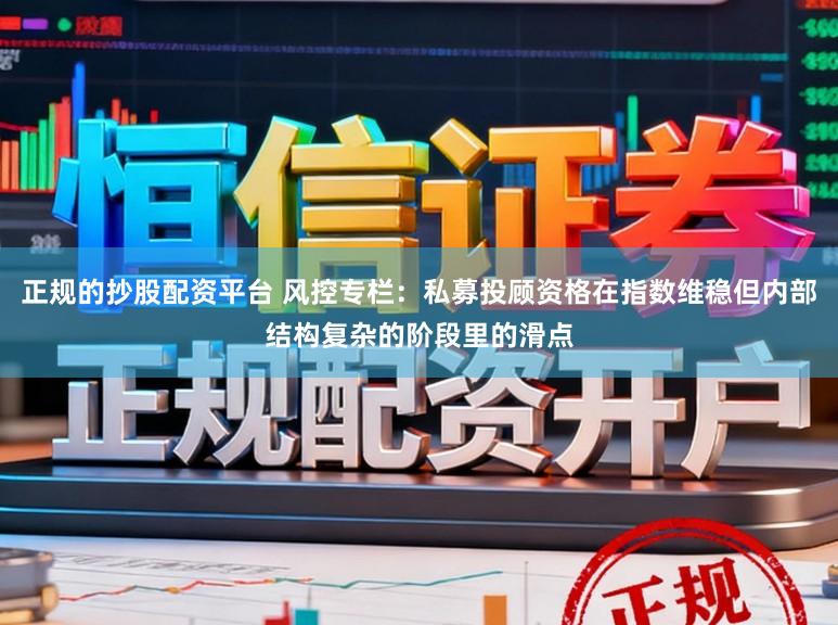 正规的抄股配资平台 风控专栏：私募投顾资格在指数维稳但内部结构复杂的阶段里的滑点
