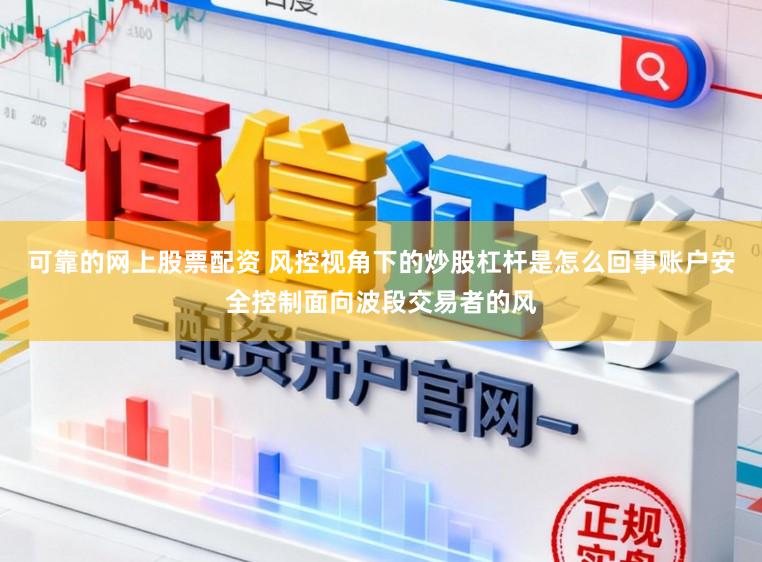 可靠的网上股票配资 风控视角下的炒股杠杆是怎么回事账户安全控制面向波段交易者的风