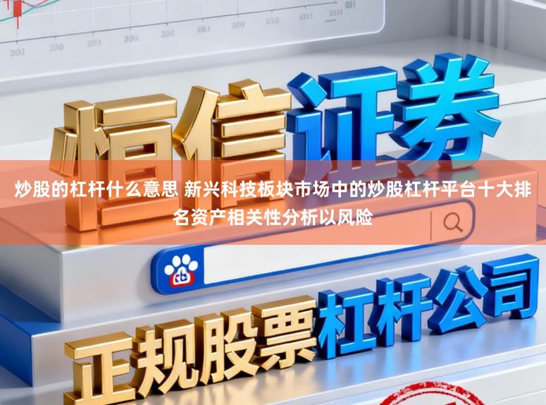 炒股的杠杆什么意思 新兴科技板块市场中的炒股杠杆平台十大排名资产相关性分析以风险