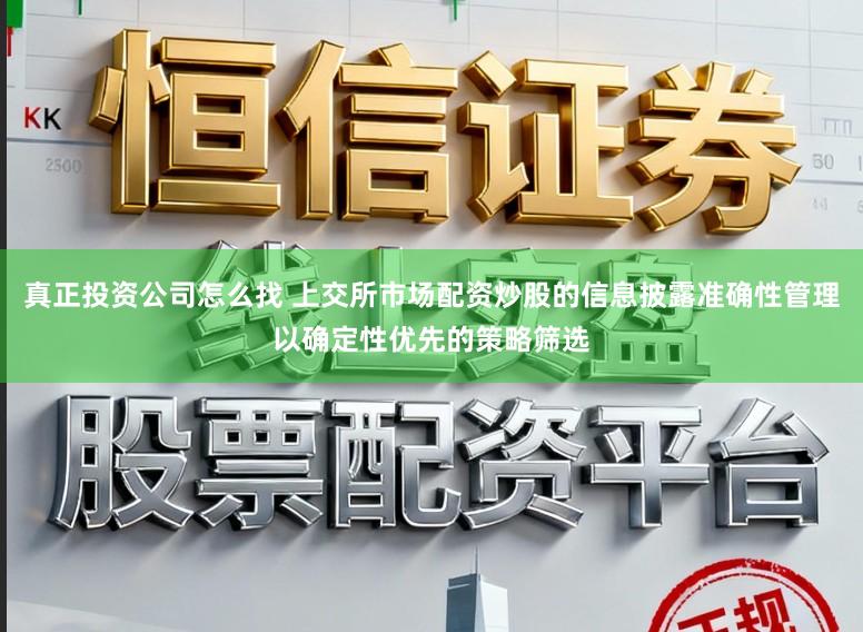 真正投资公司怎么找 上交所市场配资炒股的信息披露准确性管理以确定性优先的策略筛选