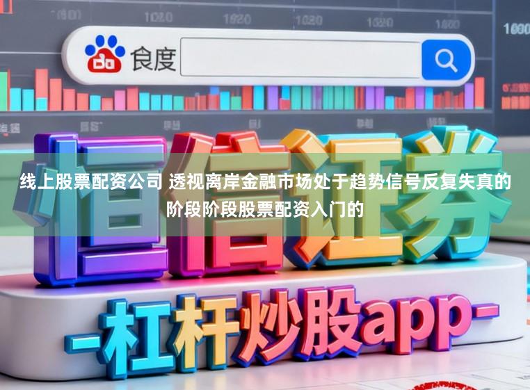 线上股票配资公司 透视离岸金融市场处于趋势信号反复失真的阶段阶段股票配资入门的