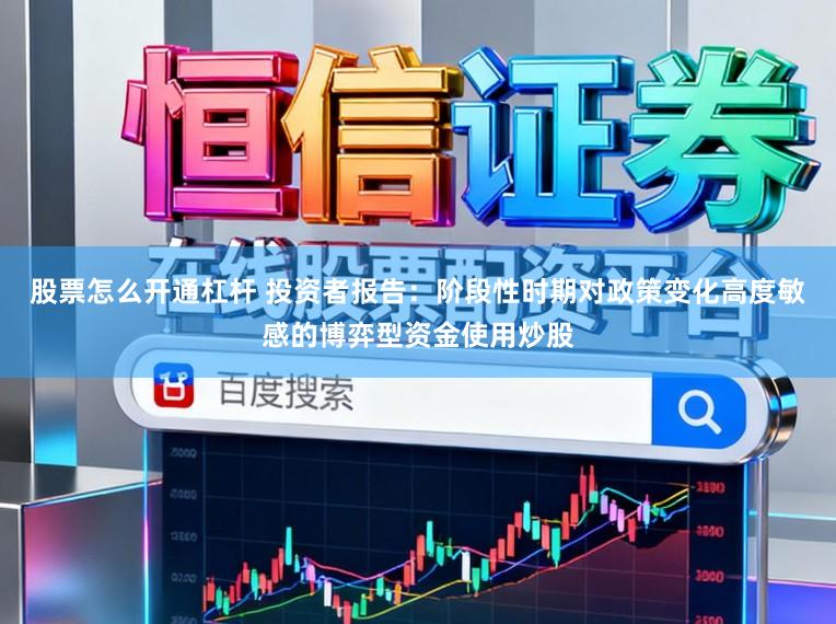 股票怎么开通杠杆 投资者报告：阶段性时期对政策变化高度敏感的博弈型资金使用炒股