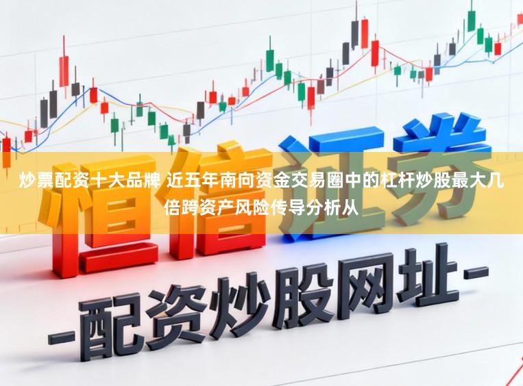 炒票配资十大品牌 近五年南向资金交易圈中的杠杆炒股最大几倍跨资产风险传导分析从