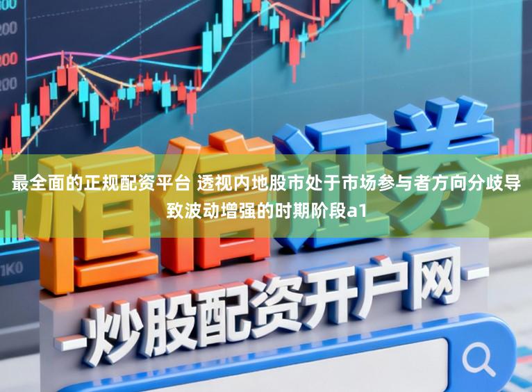 最全面的正规配资平台 透视内地股市处于市场参与者方向分歧导致波动增强的时期阶段a1
