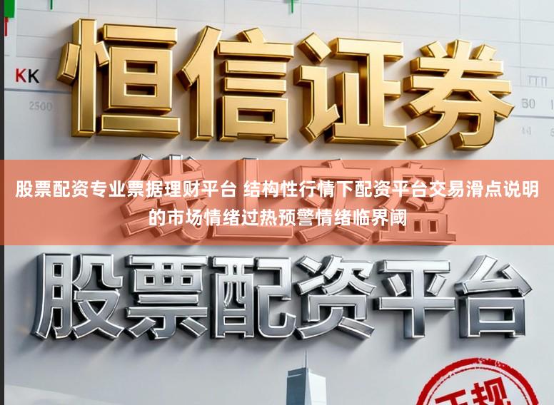 股票配资专业票据理财平台 结构性行情下配资平台交易滑点说明的市场情绪过热预警情绪临界阈