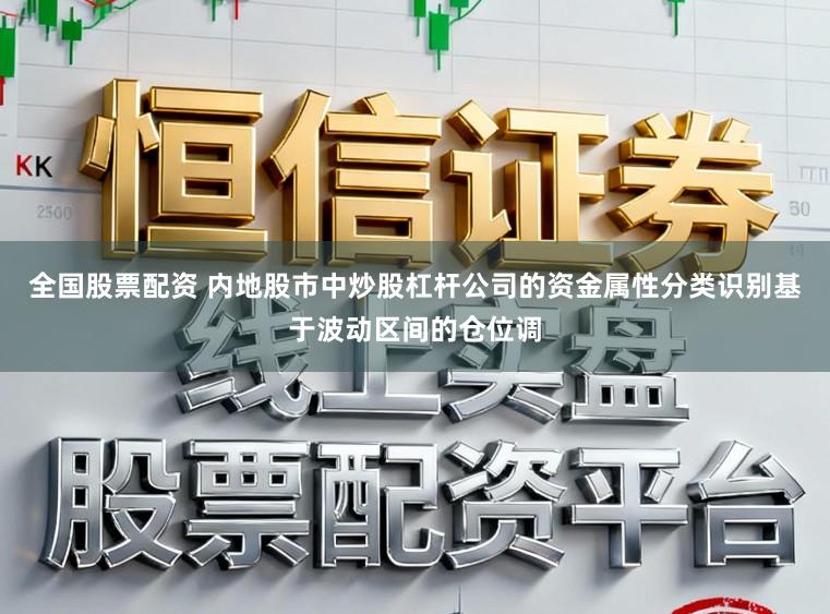 全国股票配资 内地股市中炒股杠杆公司的资金属性分类识别基于波动区间的仓位调