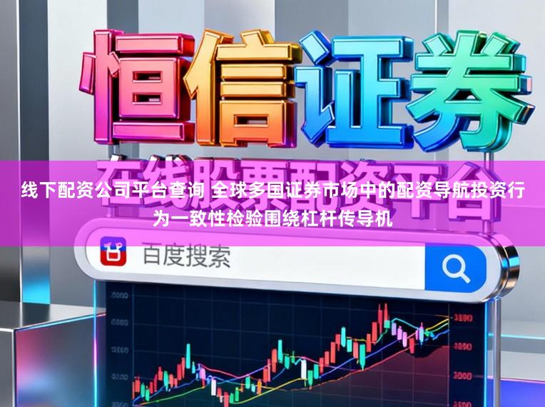 线下配资公司平台查询 全球多国证券市场中的配资导航投资行为一致性检验围绕杠杆传导机