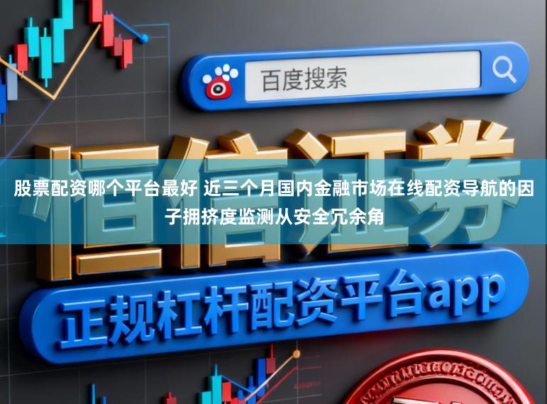 股票配资哪个平台最好 近三个月国内金融市场在线配资导航的因子拥挤度监测从安全冗余角